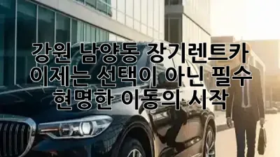 강원 남양동 장기렌트카, 이제는 선택이 아닌 필수! 현명한 이동의 시작 🚗