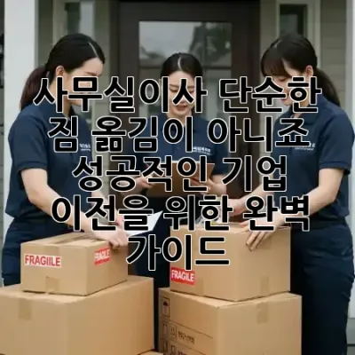 사무실이사, 단순한 짐 옮김이 아니죠? 🏢 성공적인 기업 이전을 위한 완벽 가이드! ✨