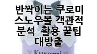 ✨반짝이는 쿠로미 스노우볼🔮: 객관적 분석 & 활용 꿀팁 대방출!
