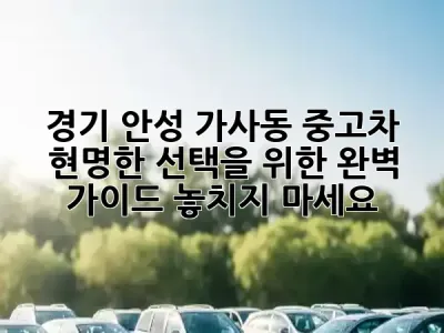 🚗 경기 안성 가사동 중고차, 현명한 선택을 위한 완벽 가이드! 놓치지 마세요