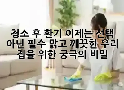 청소 후 환기, 이제는 선택 아닌 필수! 맑고 깨끗한 우리 집을 위한 궁극의 비밀 🌬️✨