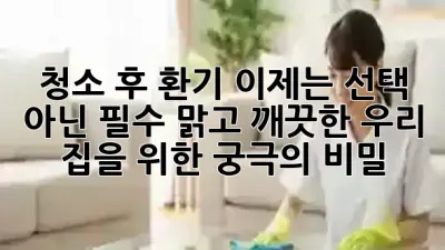 청소 후 환기, 이제는 선택 아닌 필수! 맑고 깨끗한 우리 집을 위한 궁극의 비밀 🌬️✨