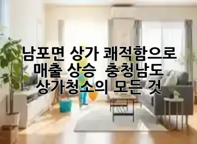 남포면 상가, 쾌적함으로 매출 상승? ✨ 충청남도 상가청소의 모든 것!