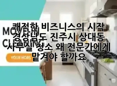 쾌적한 비즈니스의 시작! ✨ 경상남도 진주시 상대동 사무실 청소, 왜 전문가에게 맡겨야 할까요? 💼